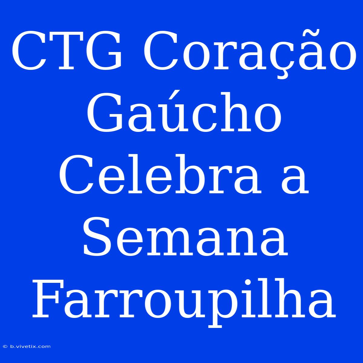 CTG Coração Gaúcho Celebra A Semana Farroupilha