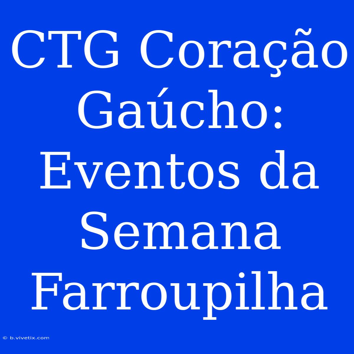 CTG Coração Gaúcho: Eventos Da Semana Farroupilha