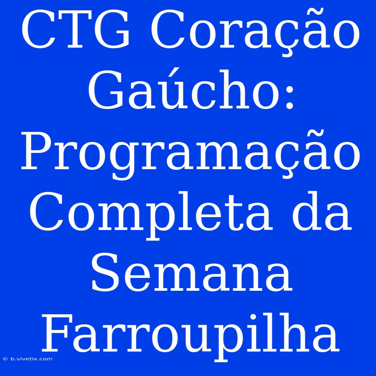 CTG Coração Gaúcho: Programação Completa Da Semana Farroupilha