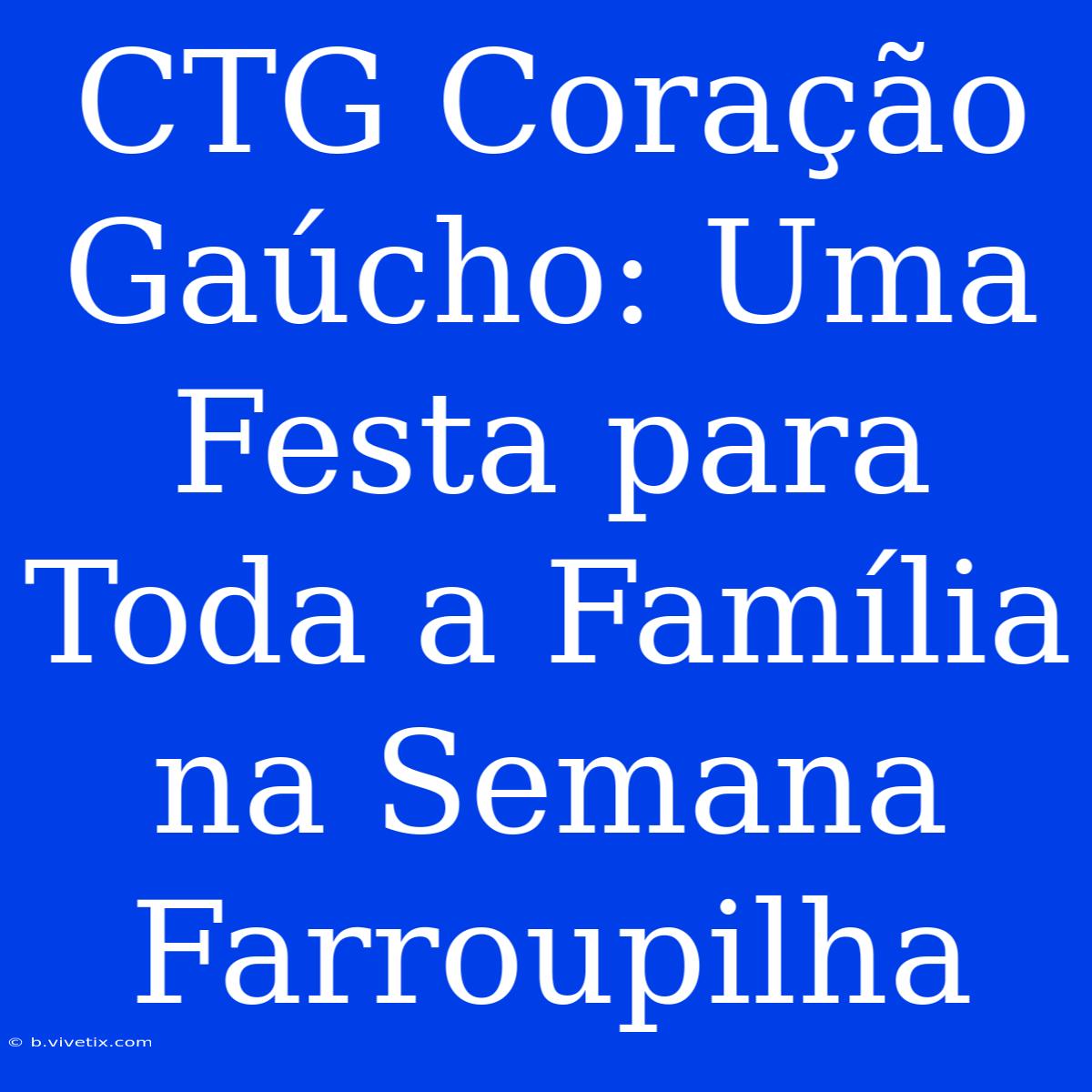 CTG Coração Gaúcho: Uma Festa Para Toda A Família Na Semana Farroupilha