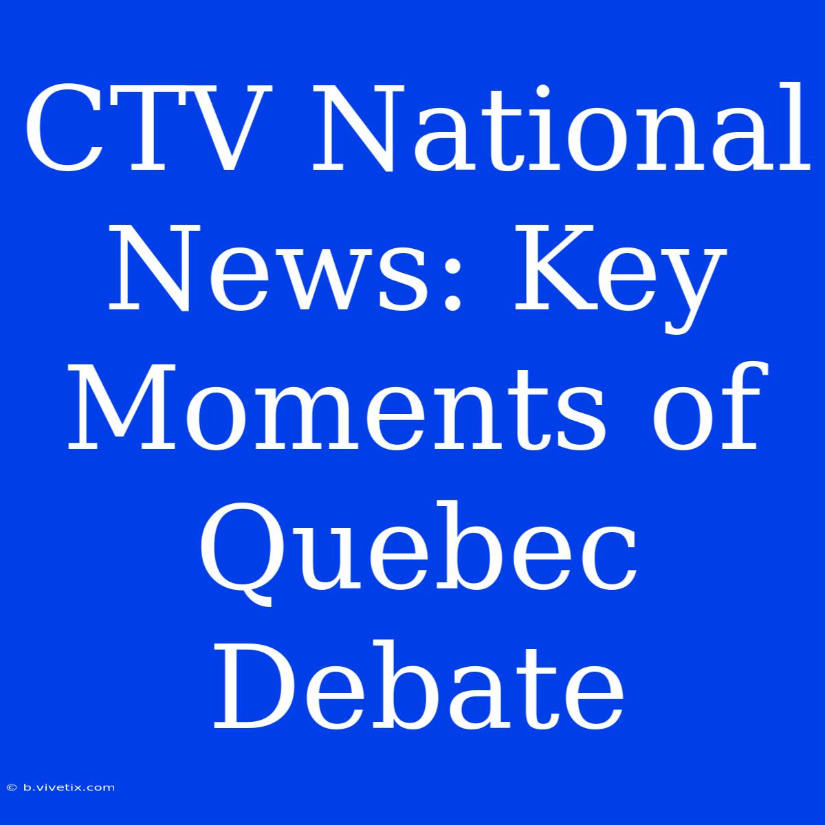 CTV National News: Key Moments Of Quebec Debate 