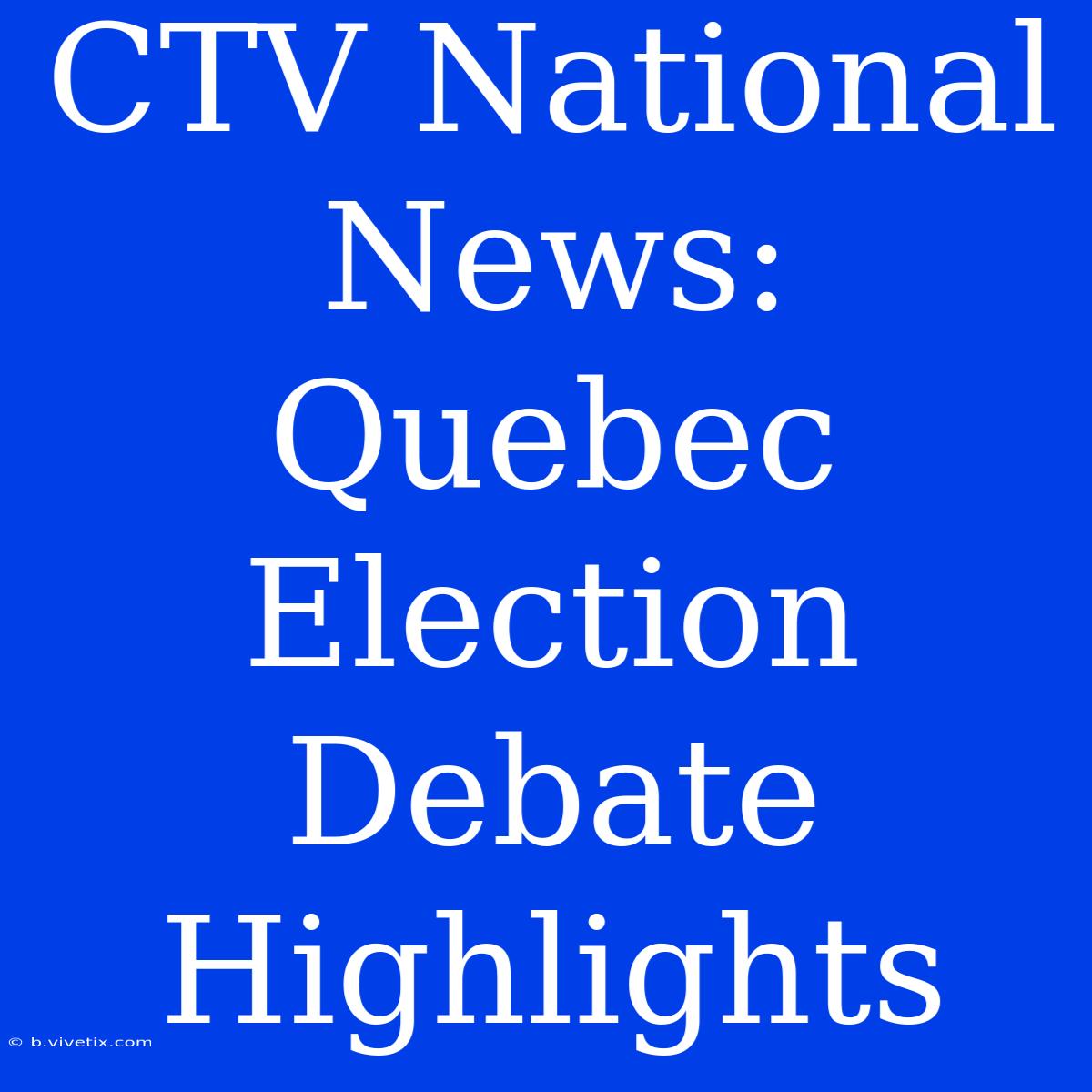 CTV National News: Quebec Election Debate Highlights