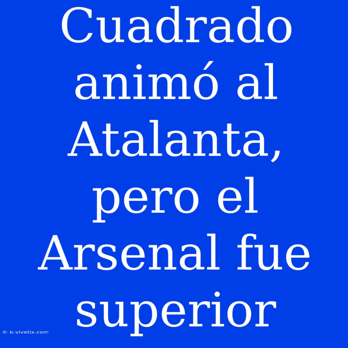 Cuadrado Animó Al Atalanta, Pero El Arsenal Fue Superior