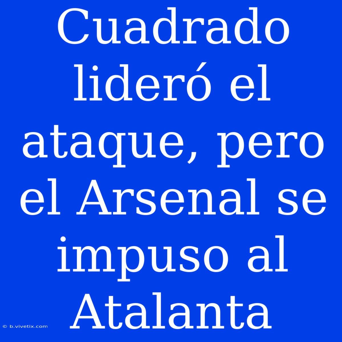 Cuadrado Lideró El Ataque, Pero El Arsenal Se Impuso Al Atalanta