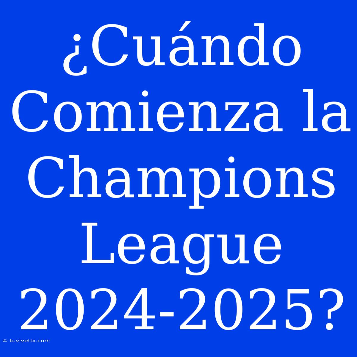 ¿Cuándo Comienza La Champions League 20242025?