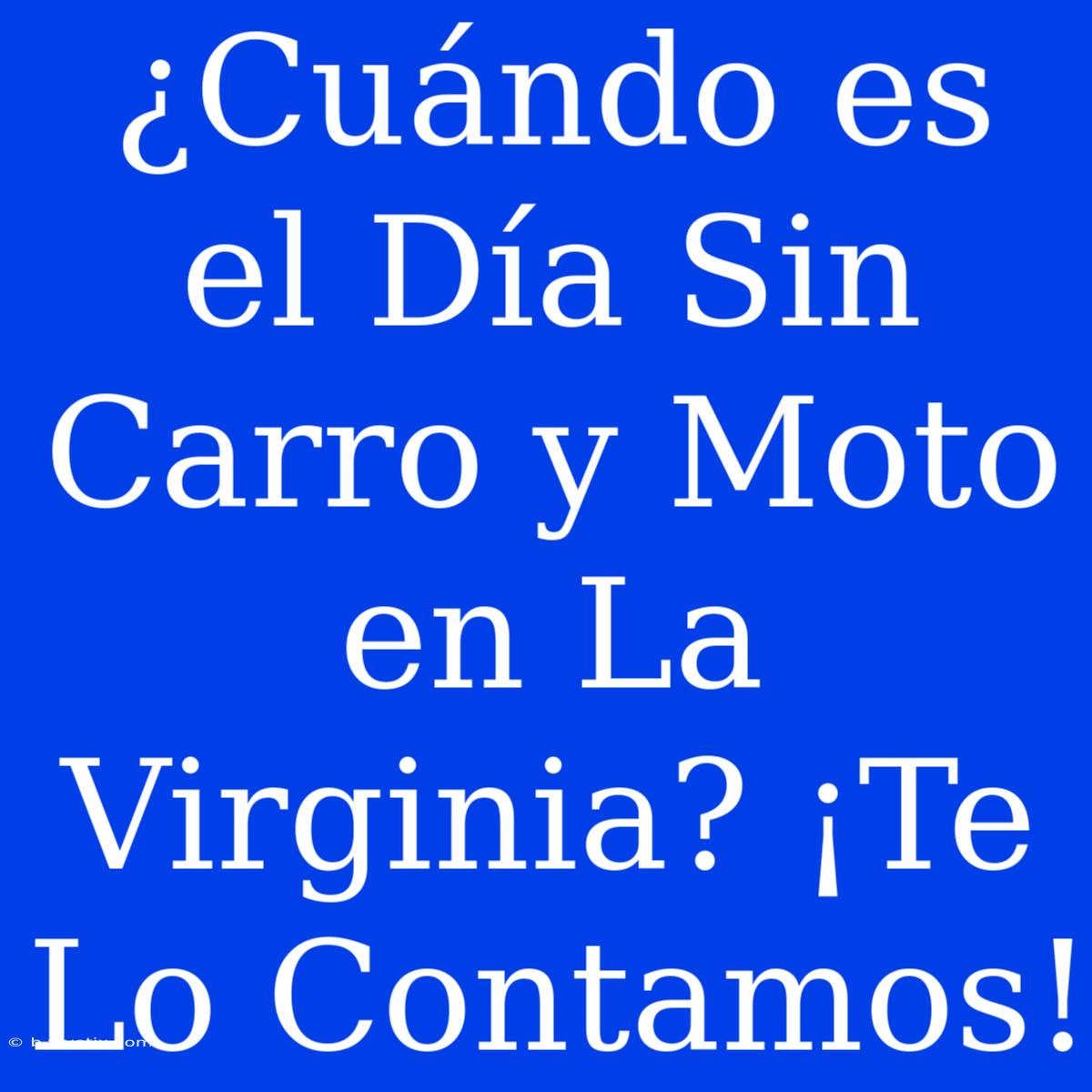 ¿Cuándo Es El Día Sin Carro Y Moto En La Virginia? ¡Te Lo Contamos!