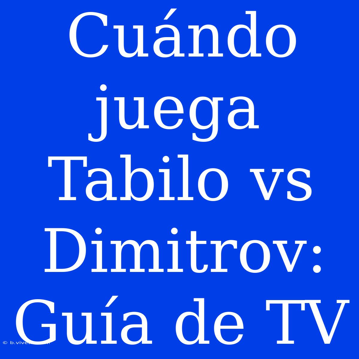 Cuándo Juega Tabilo Vs Dimitrov: Guía De TV