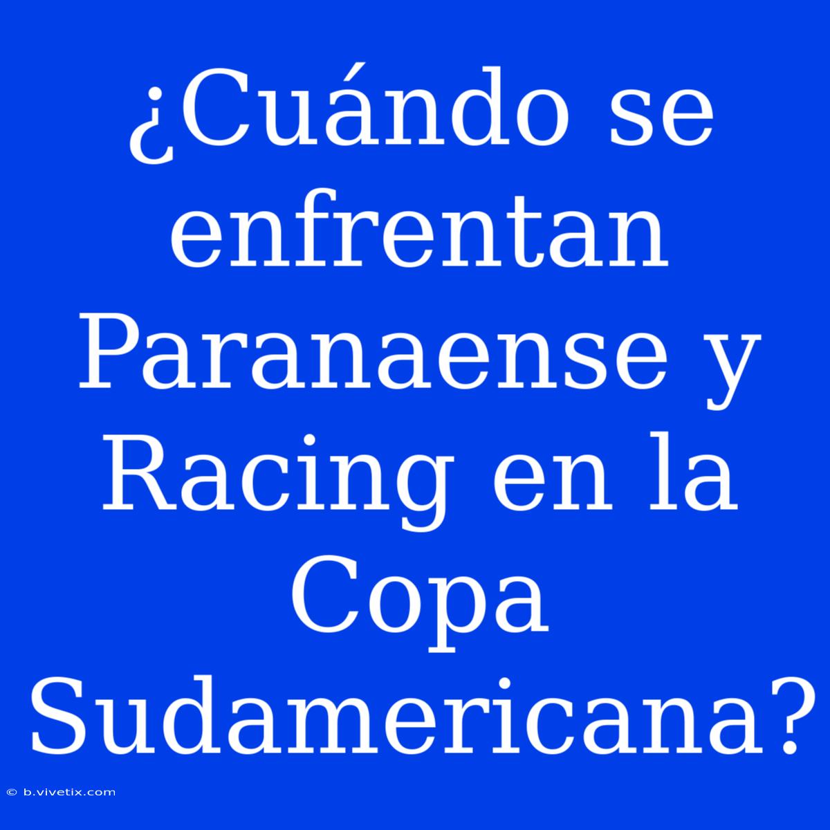 ¿Cuándo Se Enfrentan Paranaense Y Racing En La Copa Sudamericana?