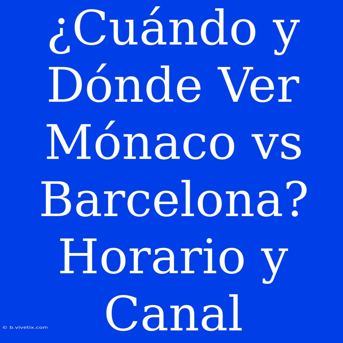 ¿Cuándo Y Dónde Ver Mónaco Vs Barcelona? Horario Y Canal