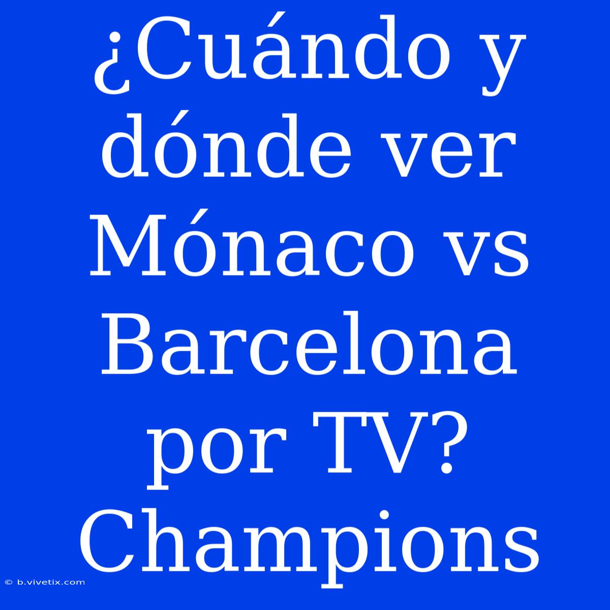 ¿Cuándo Y Dónde Ver Mónaco Vs Barcelona Por TV? Champions