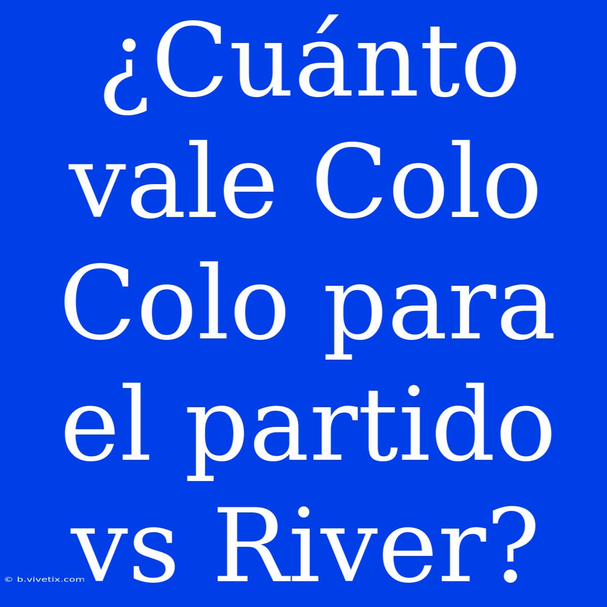 ¿Cuánto Vale Colo Colo Para El Partido Vs River?