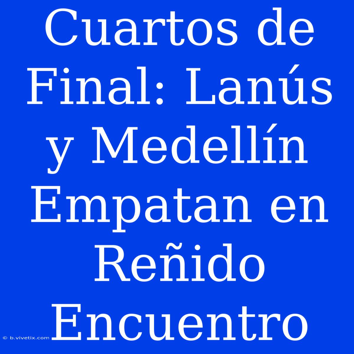 Cuartos De Final: Lanús Y Medellín Empatan En Reñido Encuentro