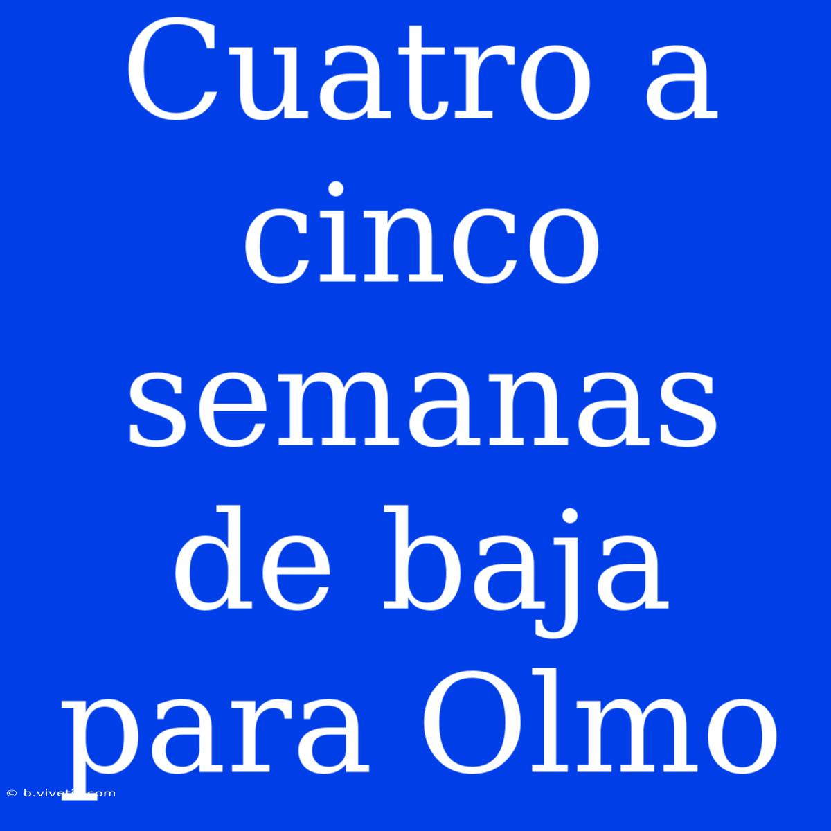 Cuatro A Cinco Semanas De Baja Para Olmo