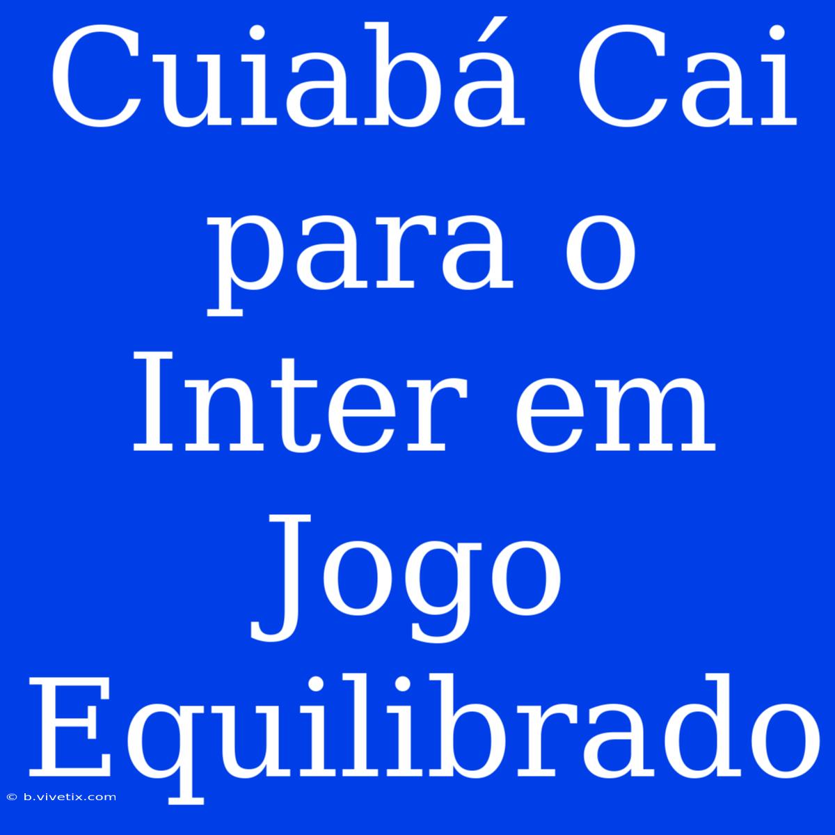 Cuiabá Cai Para O Inter Em Jogo Equilibrado