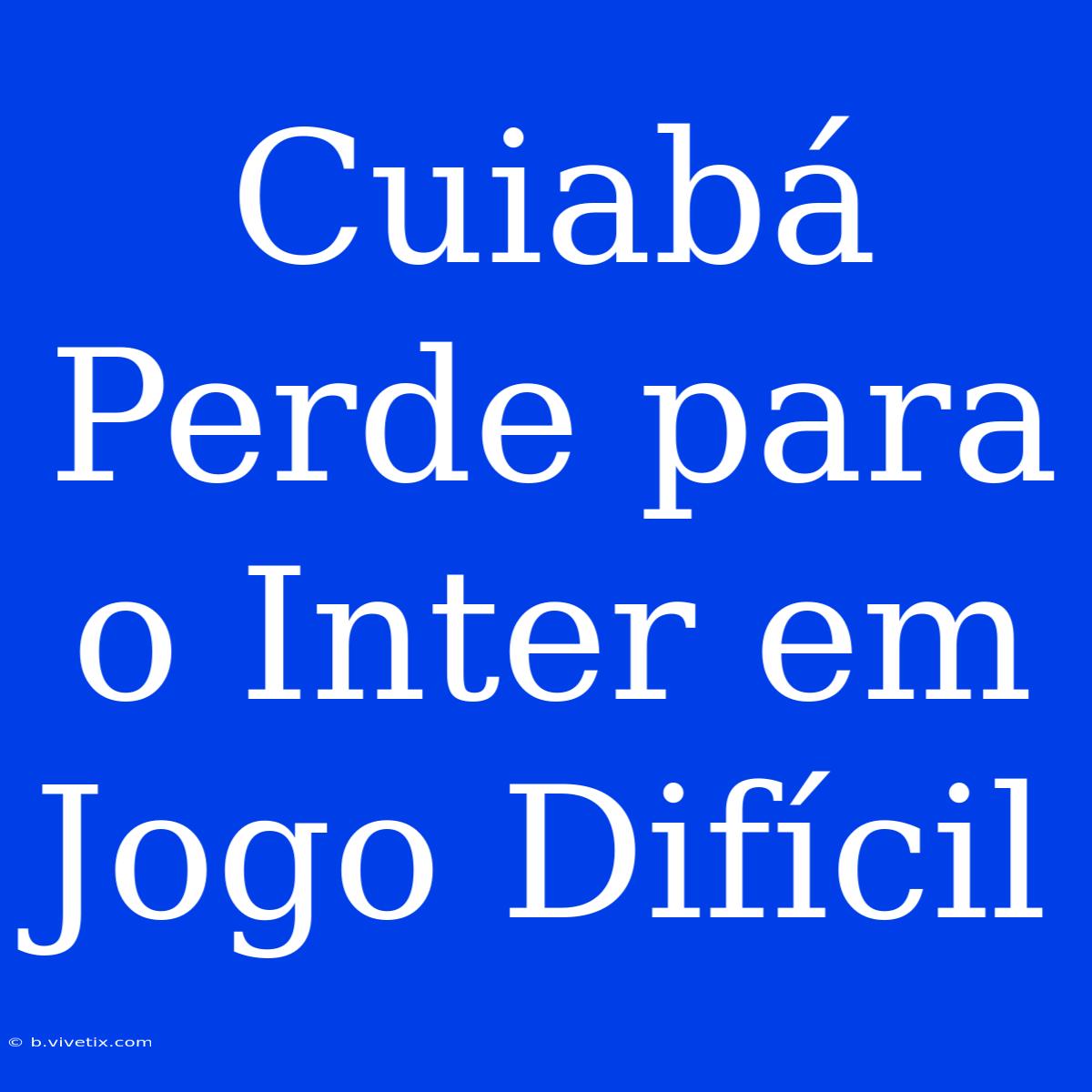 Cuiabá Perde Para O Inter Em Jogo Difícil