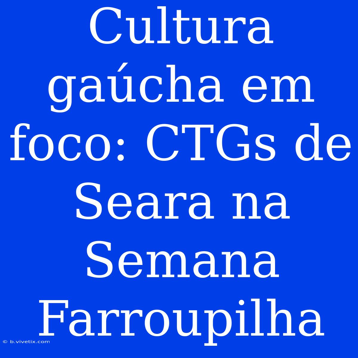 Cultura Gaúcha Em Foco: CTGs De Seara Na Semana Farroupilha