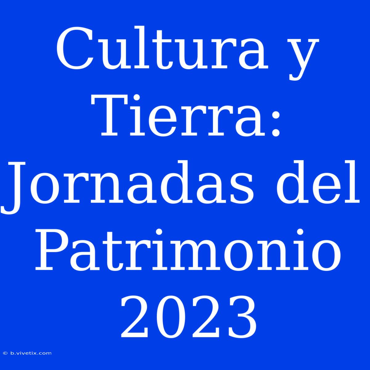 Cultura Y Tierra: Jornadas Del Patrimonio 2023