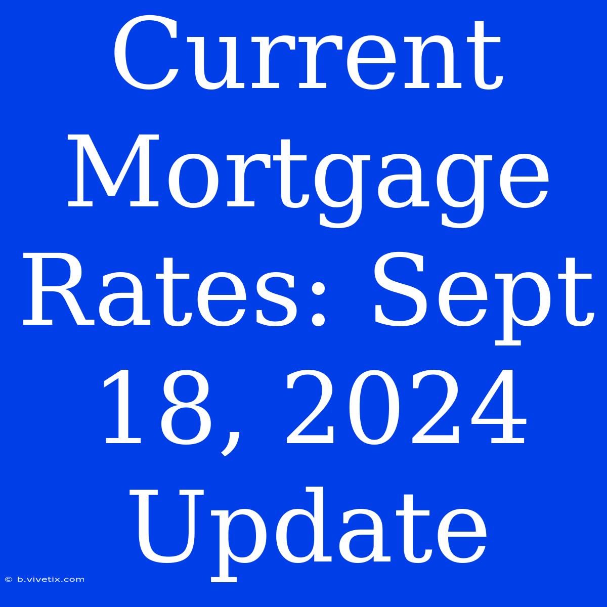 Current Mortgage Rates: Sept 18, 2024 Update