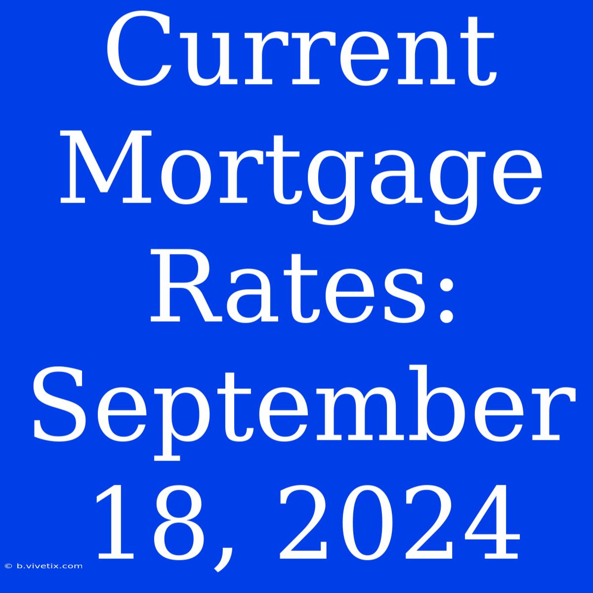 Current Mortgage Rates September 18, 2024