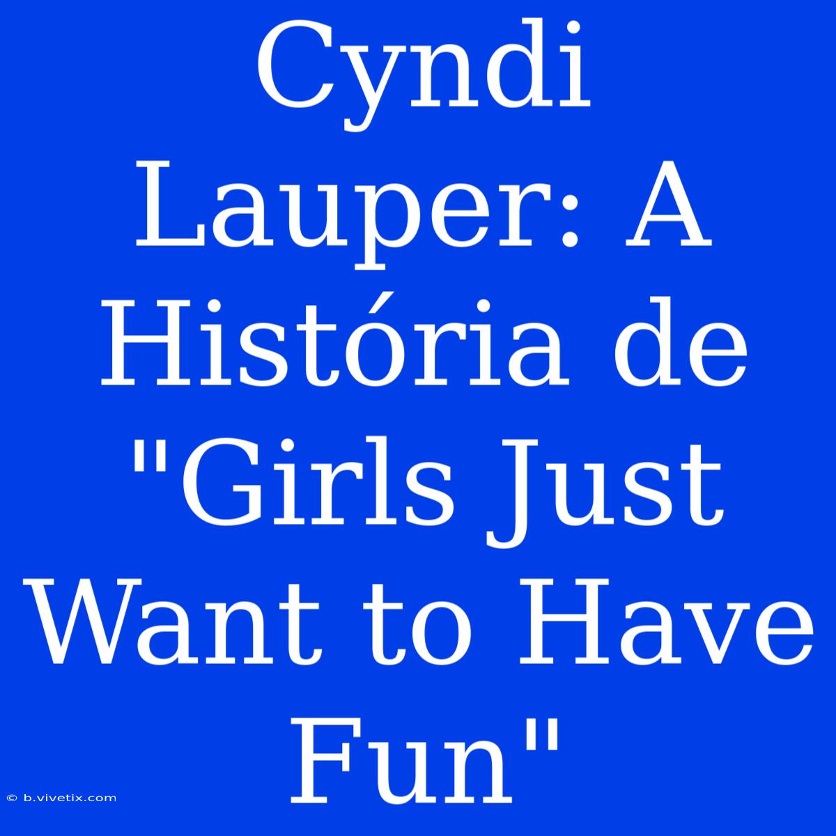 Cyndi Lauper: A História De 