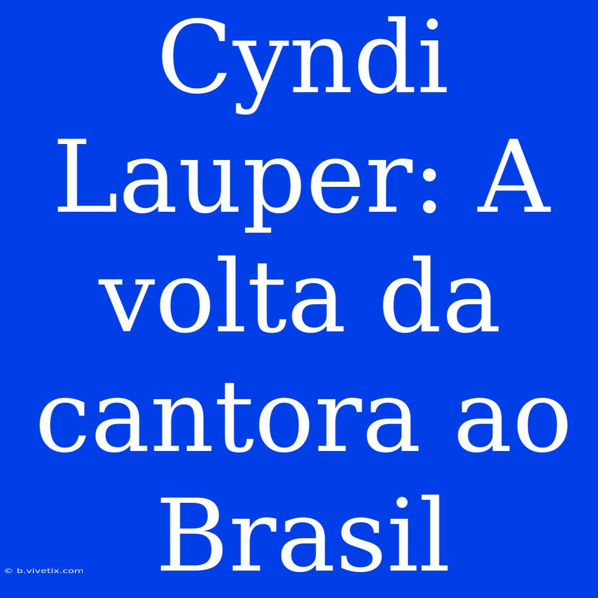 Cyndi Lauper: A Volta Da Cantora Ao Brasil