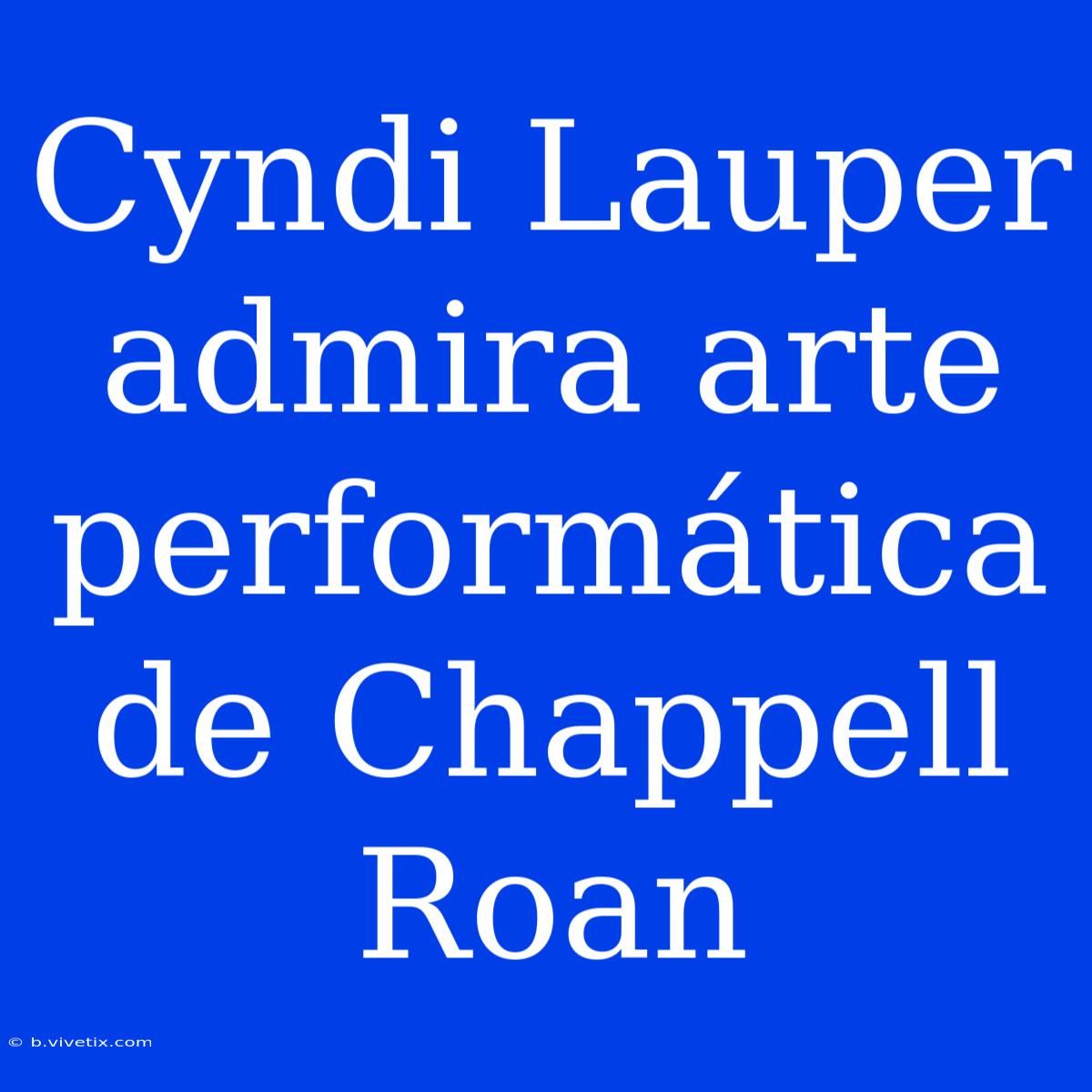 Cyndi Lauper Admira Arte Performática De Chappell Roan