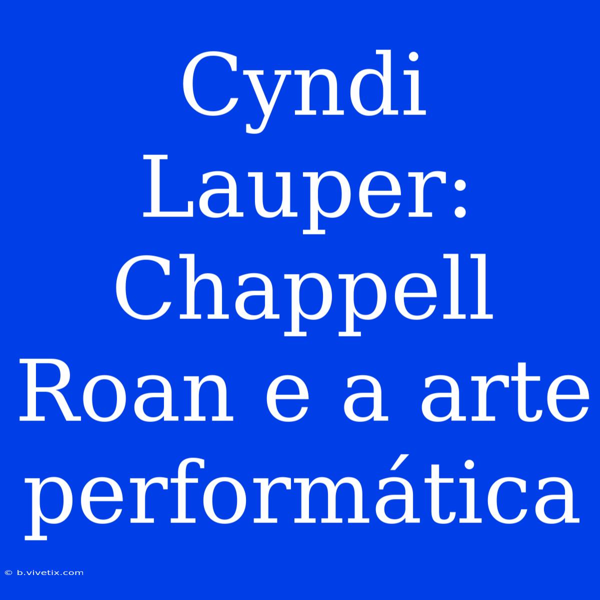 Cyndi Lauper: Chappell Roan E A Arte Performática