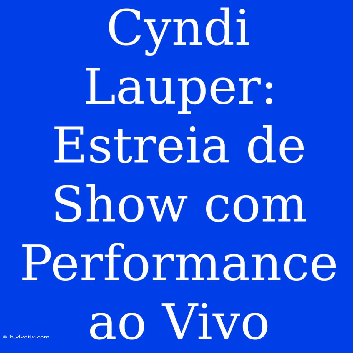 Cyndi Lauper: Estreia De Show Com Performance Ao Vivo