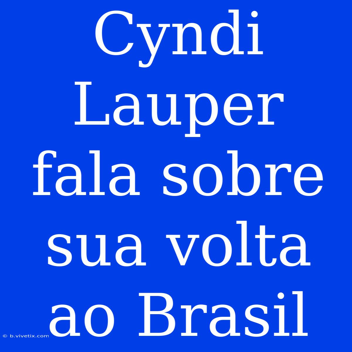 Cyndi Lauper Fala Sobre Sua Volta Ao Brasil