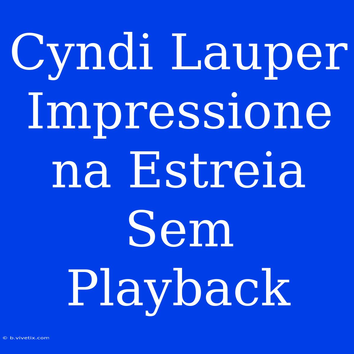 Cyndi Lauper Impressione Na Estreia Sem Playback