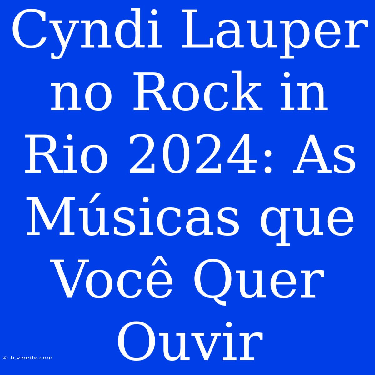 Cyndi Lauper No Rock In Rio 2024: As Músicas Que Você Quer Ouvir