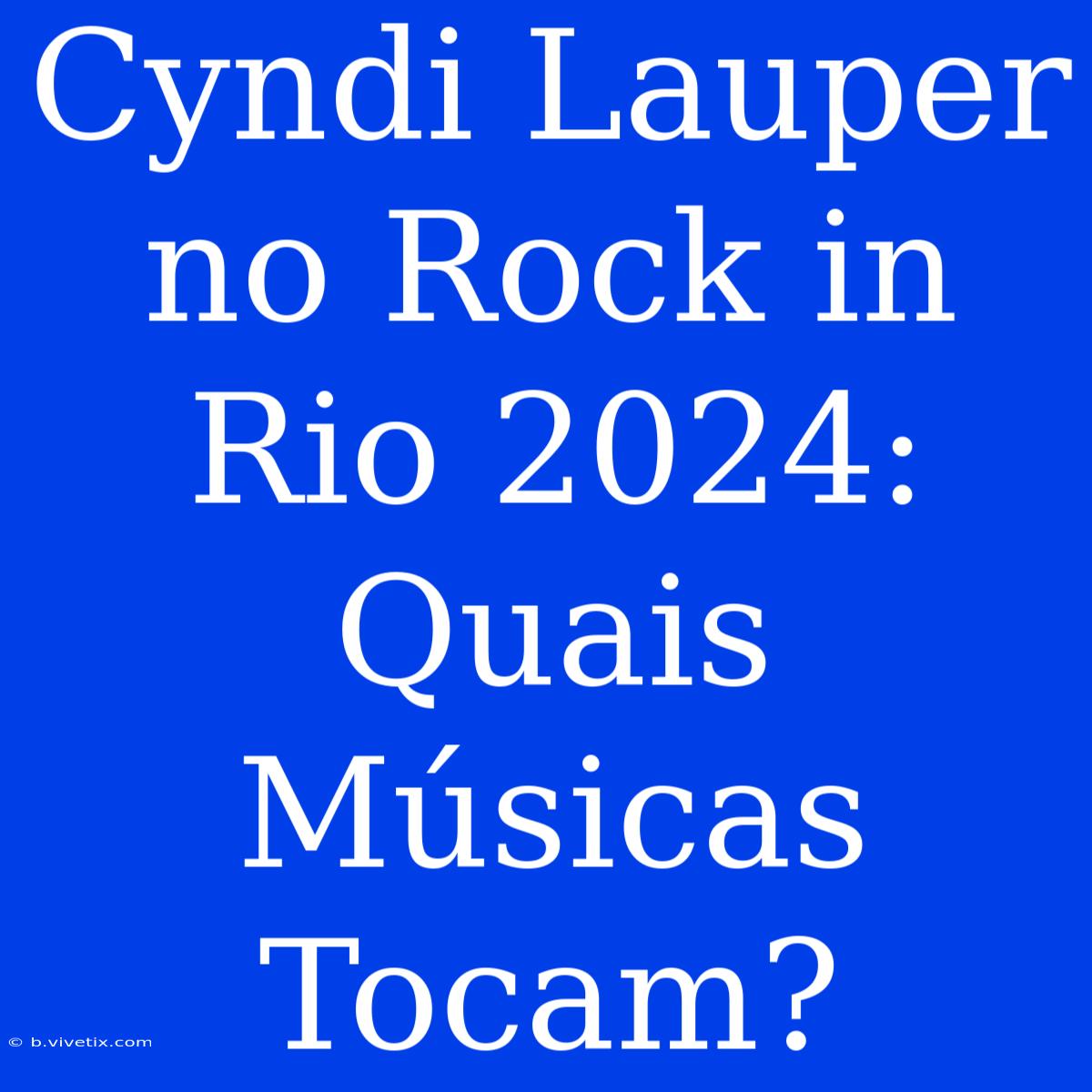 Cyndi Lauper No Rock In Rio 2024: Quais Músicas Tocam?