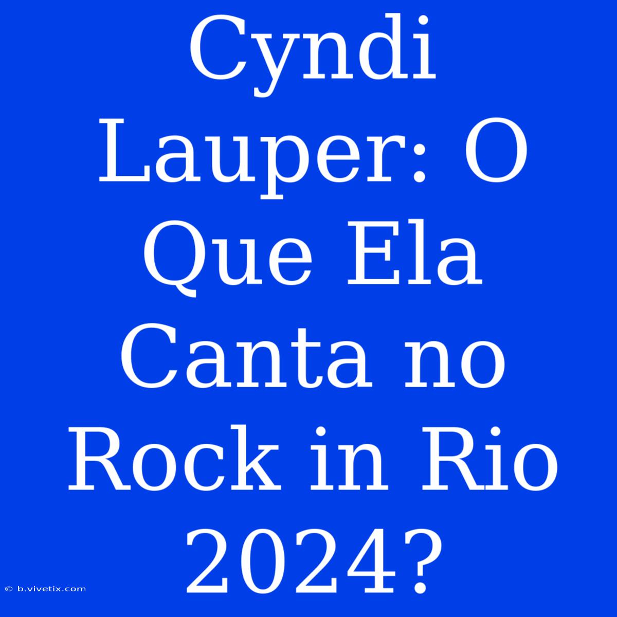 Cyndi Lauper: O Que Ela Canta No Rock In Rio 2024?