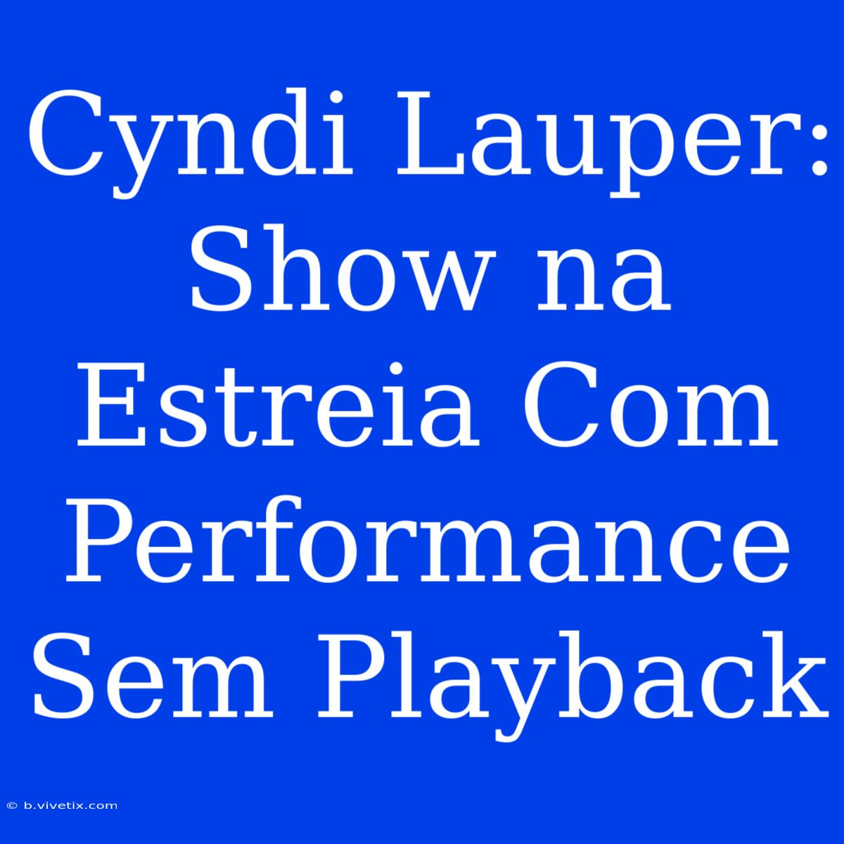 Cyndi Lauper: Show Na Estreia Com Performance Sem Playback 