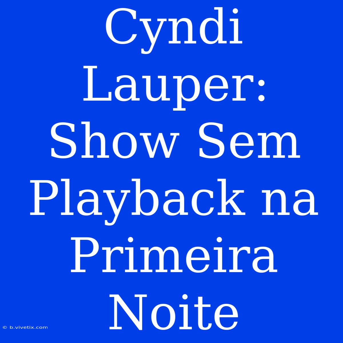 Cyndi Lauper: Show Sem Playback Na Primeira Noite