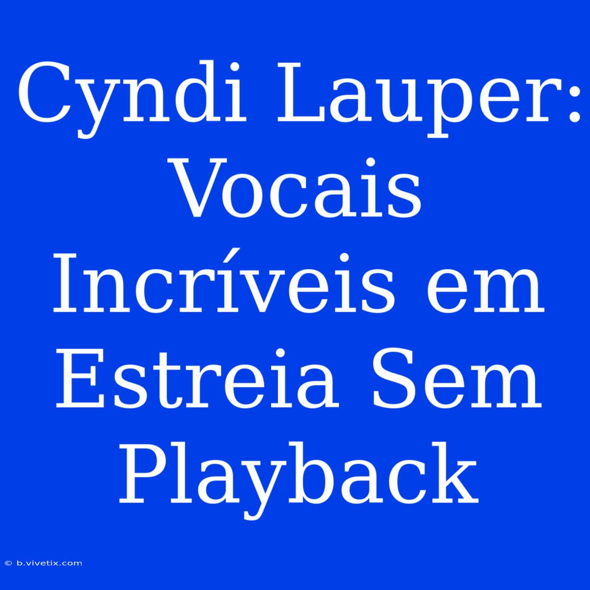 Cyndi Lauper: Vocais Incríveis Em Estreia Sem Playback