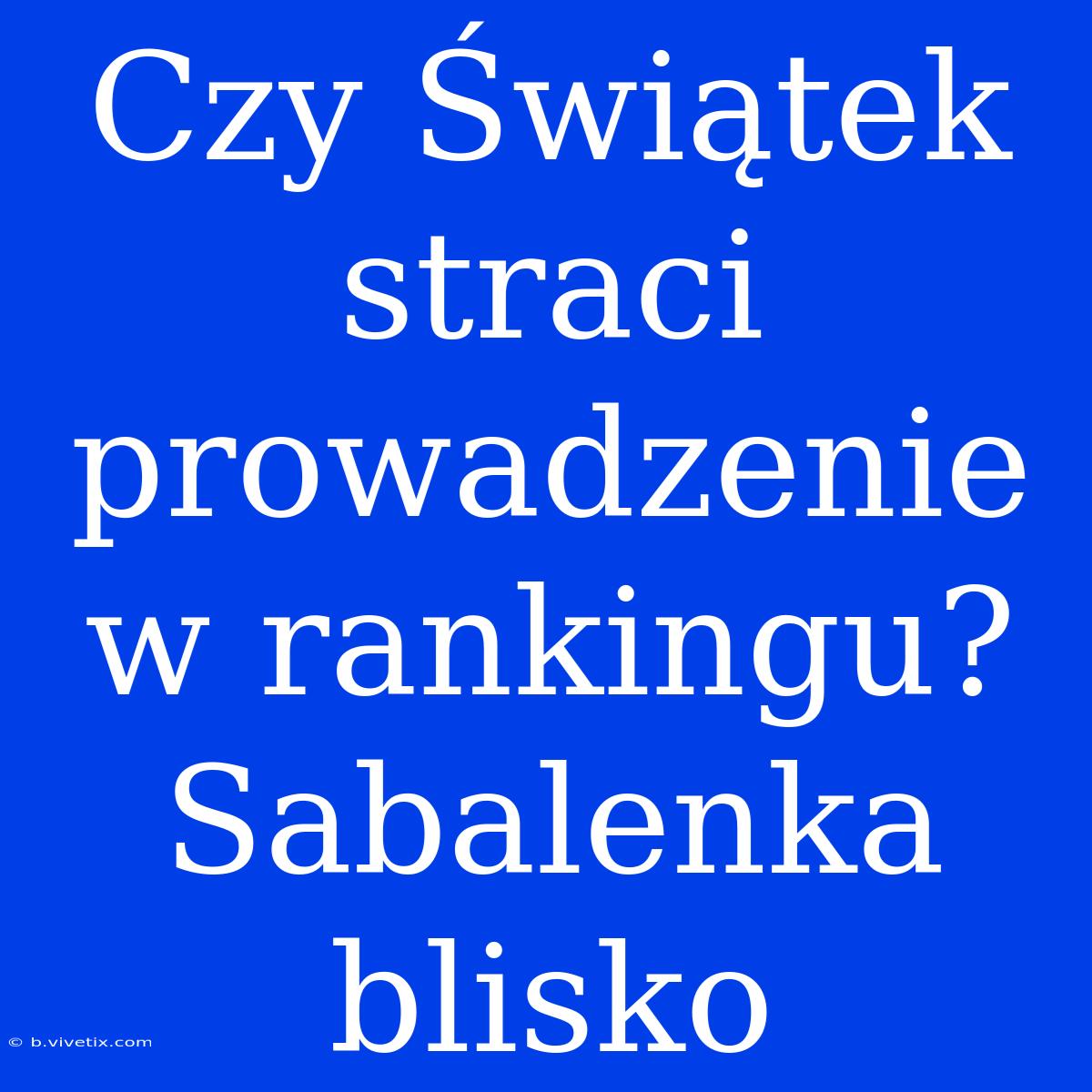 Czy Świątek Straci Prowadzenie W Rankingu? Sabalenka Blisko