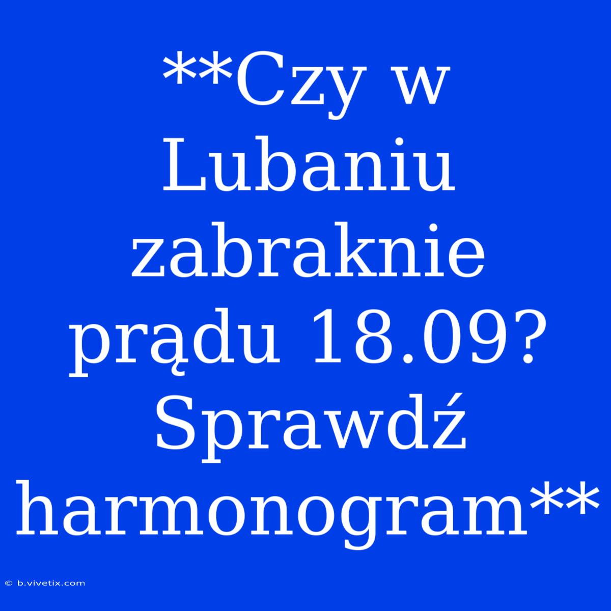 **Czy W Lubaniu Zabraknie Prądu 18.09? Sprawdź Harmonogram**