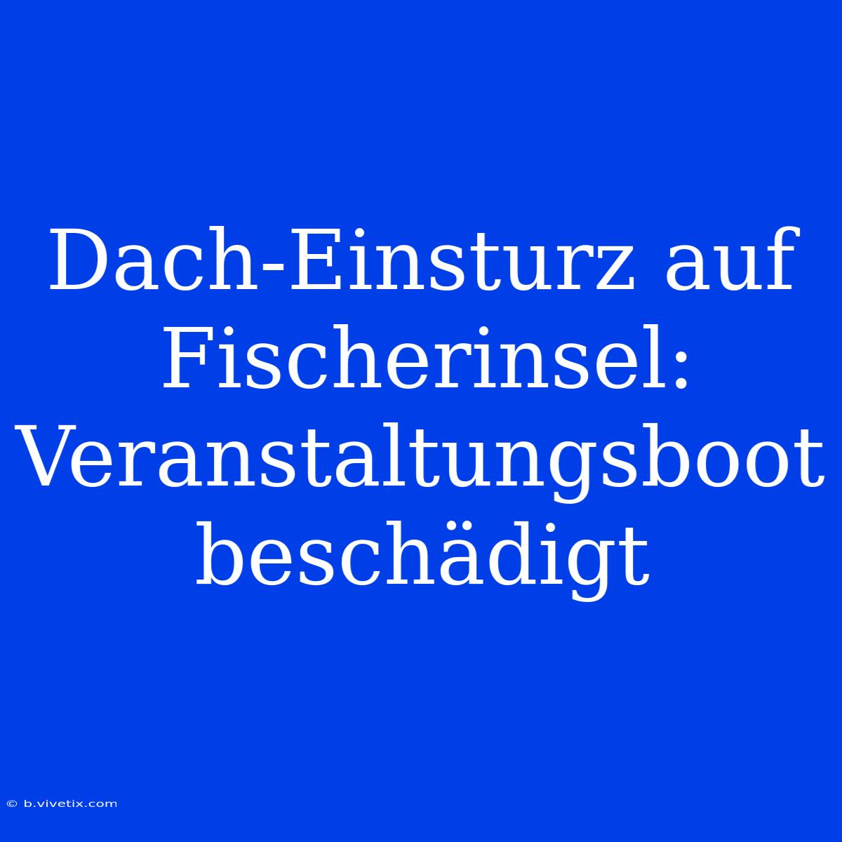 Dach-Einsturz Auf Fischerinsel: Veranstaltungsboot Beschädigt