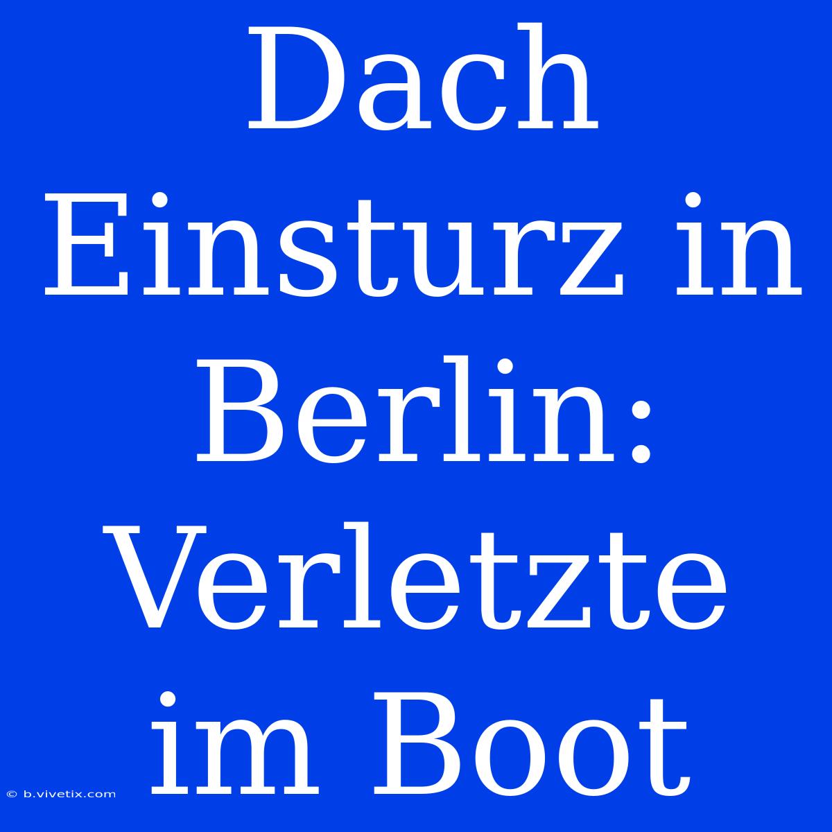 Dach Einsturz In Berlin: Verletzte Im Boot