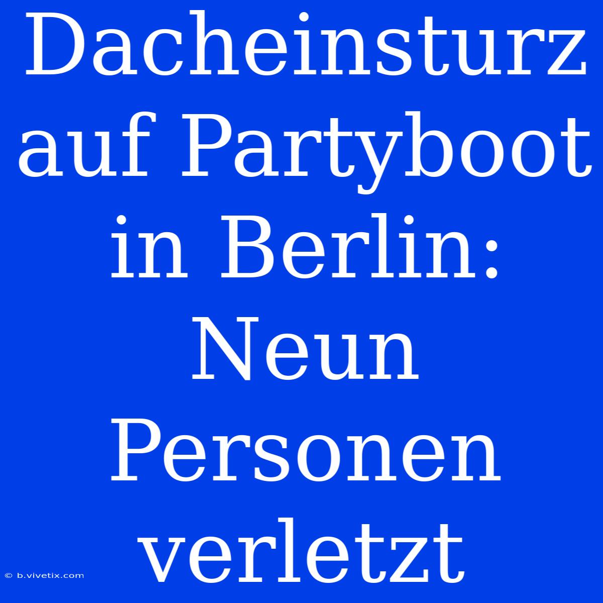 Dacheinsturz Auf Partyboot In Berlin: Neun Personen Verletzt