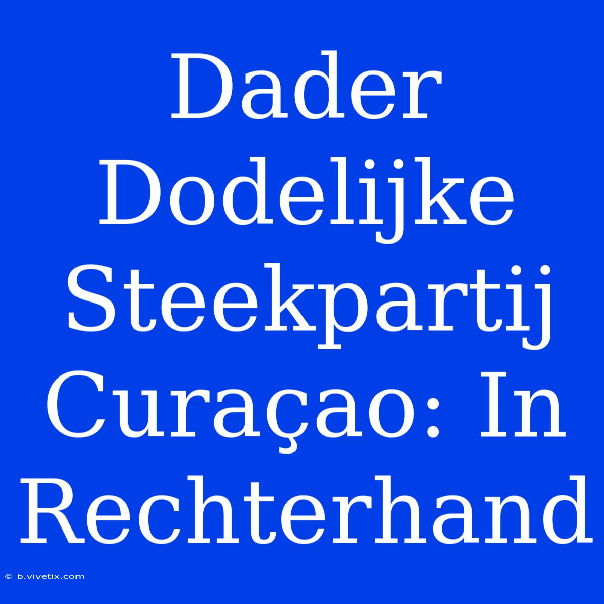 Dader Dodelijke Steekpartij Curaçao: In Rechterhand