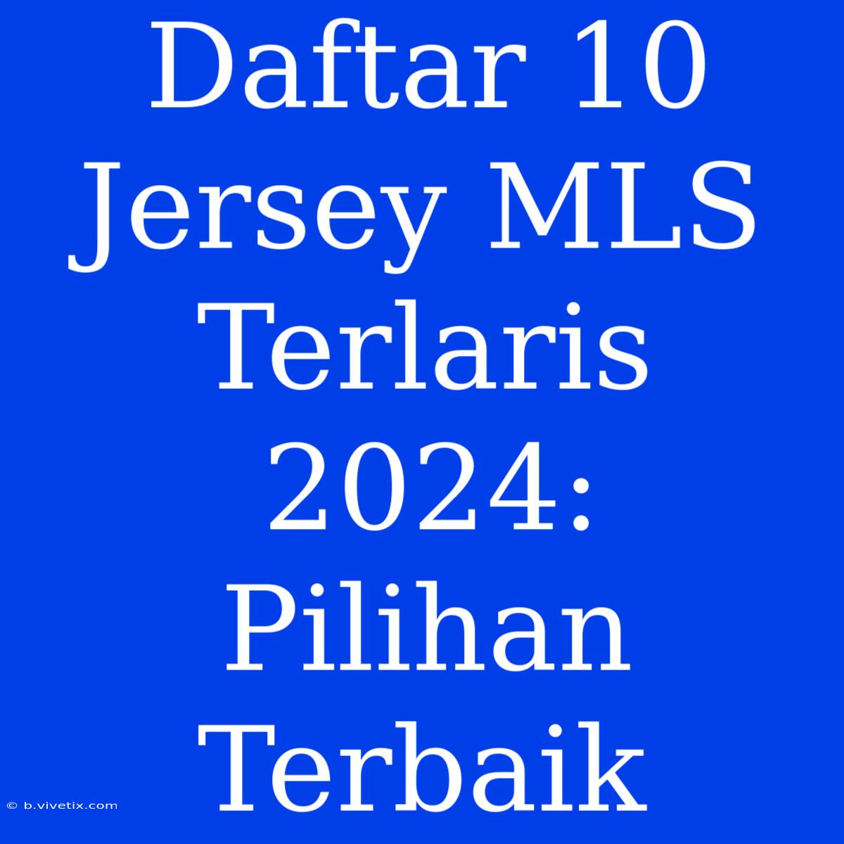 Daftar 10 Jersey MLS Terlaris 2024:  Pilihan Terbaik