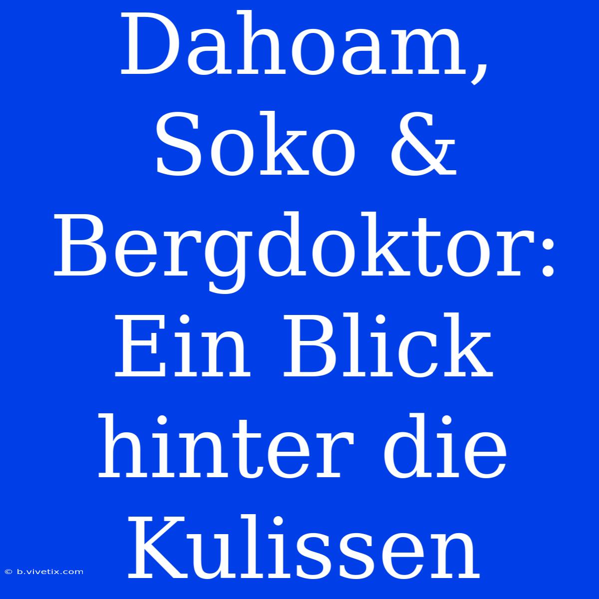 Dahoam, Soko & Bergdoktor: Ein Blick Hinter Die Kulissen