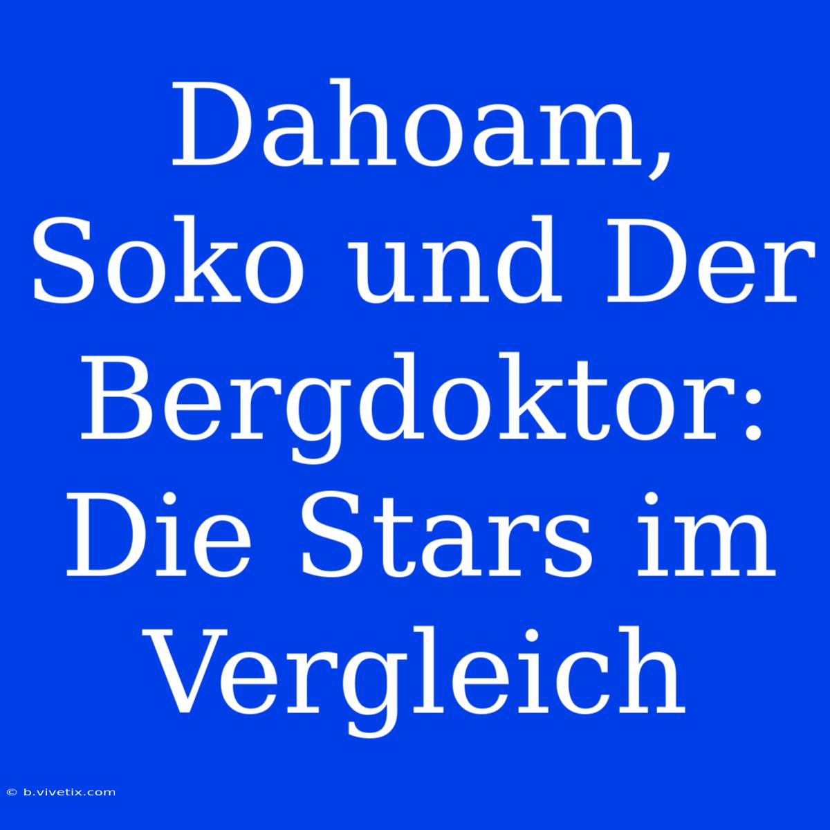 Dahoam, Soko Und Der Bergdoktor: Die Stars Im Vergleich