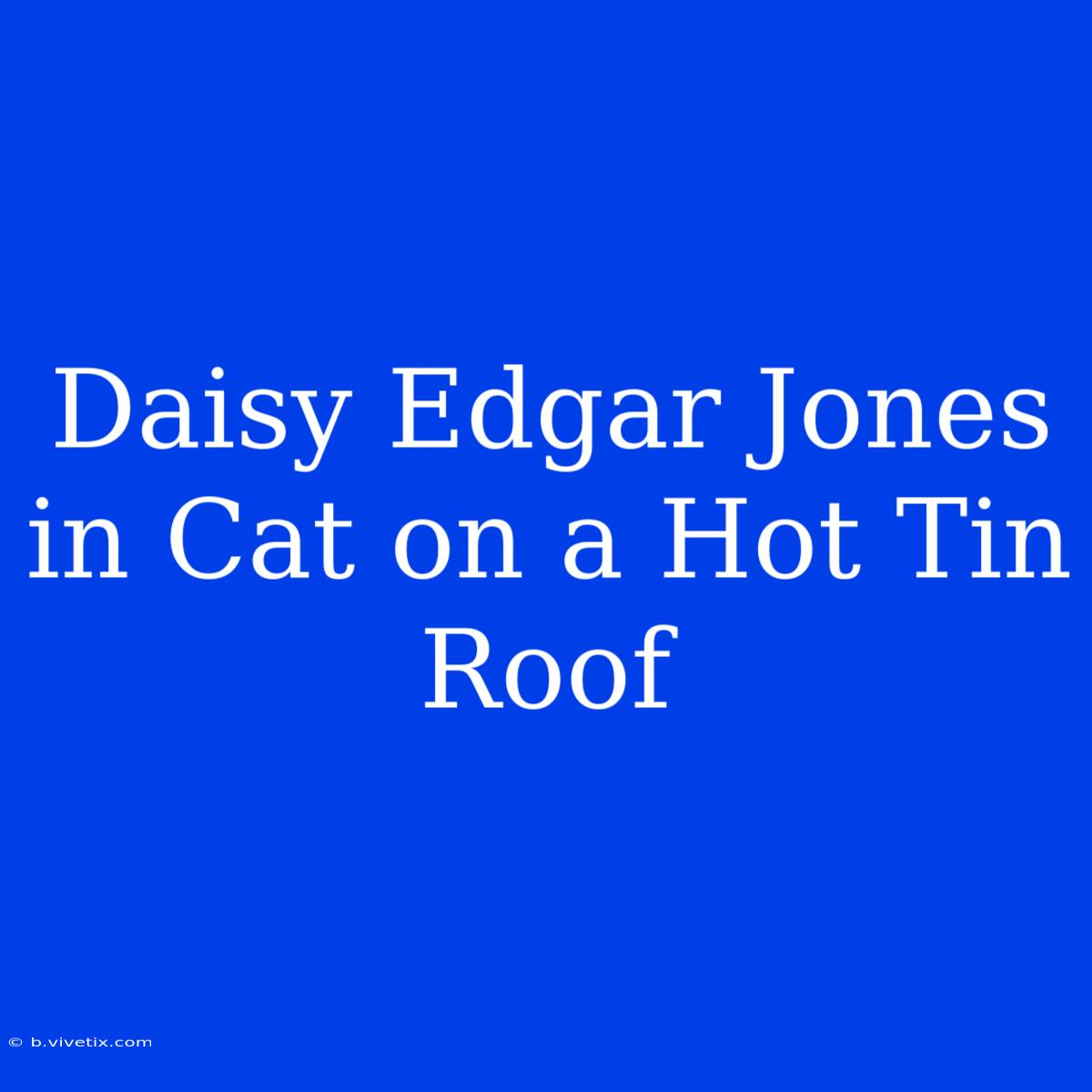 Daisy Edgar Jones In Cat On A Hot Tin Roof