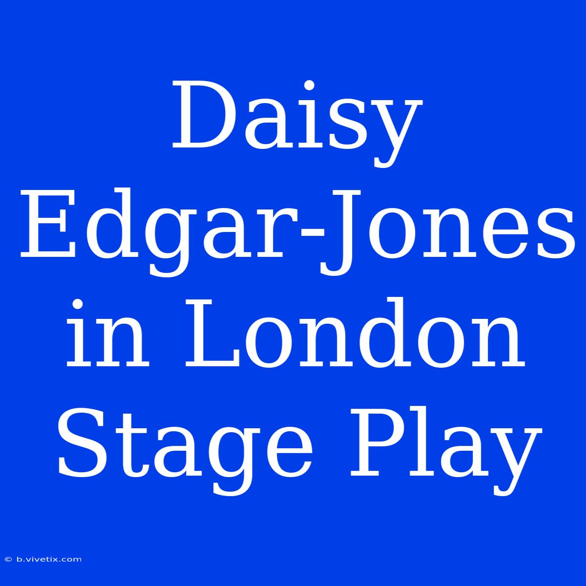 Daisy Edgar-Jones In London Stage Play