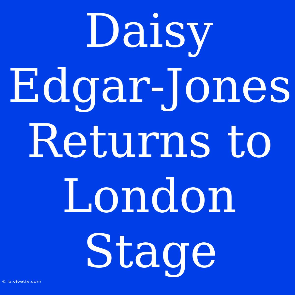 Daisy Edgar-Jones Returns To London Stage