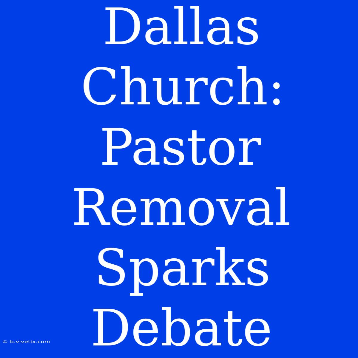 Dallas Church: Pastor Removal Sparks Debate