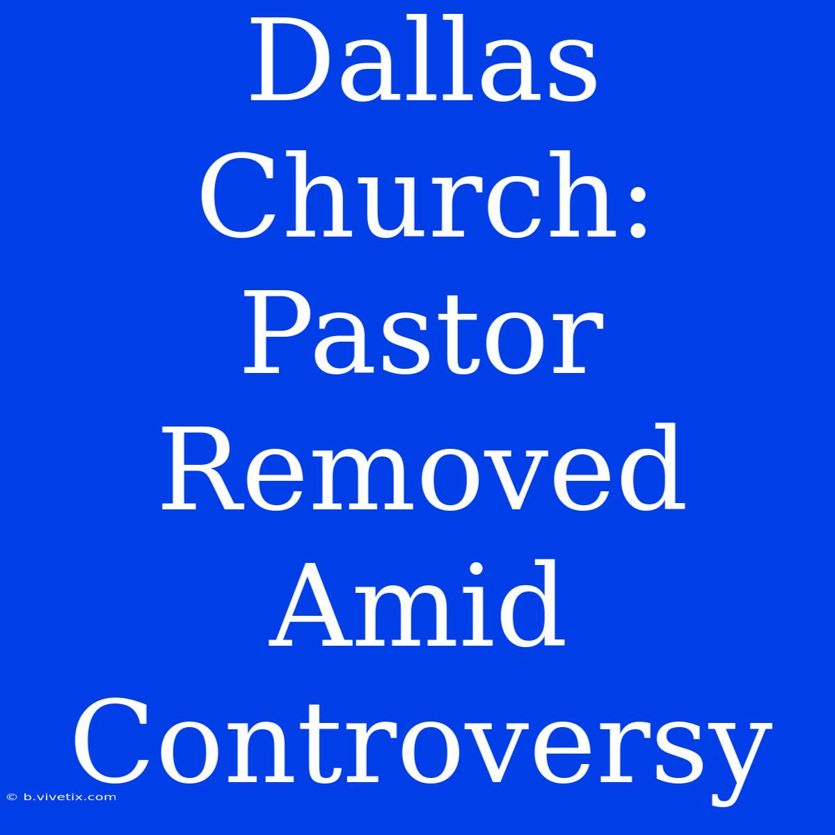 Dallas Church: Pastor Removed Amid Controversy